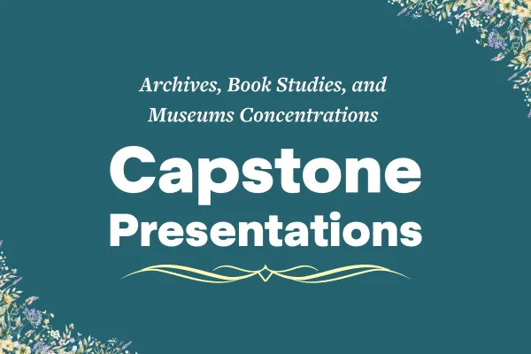 Archives, Book Studies, and Museum Concentrations Capstone Presentations